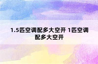 1.5匹空调配多大空开 1匹空调配多大空开